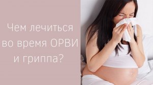ПРОСТУДА ВО ВРЕМЯ БЕРЕМЕННОСТИ | Как лечить?
