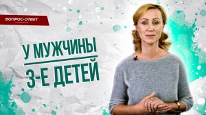 От прошлого брака у мужчины трое детей. Как выстраивать отношения?/Вопрос психологу