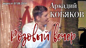 Эксклюзив/ Аркадий Кобяков - Розовый вечер/ Н. Новгород, 06.09.2014