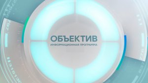 Информационная программа «Объектив» Эфир от 17.04.2024