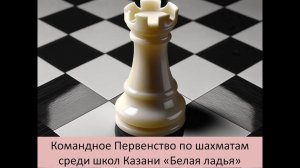 первенство Казани среди учащихся общеобразовательных учреждений «Белая Ладья»