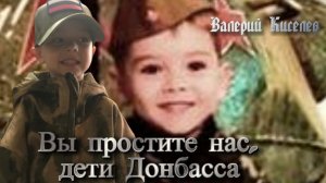 Вы простите нас, дети Донбасса! Валерий Киселев