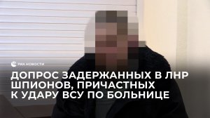 Допрос задержанных в ЛНР шпионов, причастных к удару ВСУ по больнице