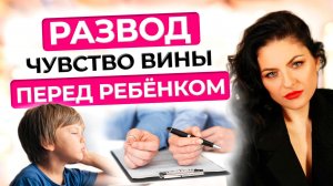 Чувство вины перед ребенком после развода | Как пережить и что делать