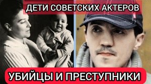Советские актеры и их дети_СТАЛИ ПРЕСТУПНИКАМИ И УБИЙЦАМИ