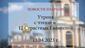 Утреня с чтением 12 Страстных Евангелий (13.04.2023 г.)