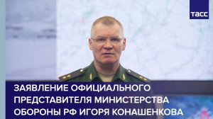 Заявление официального представителя Министерства обороны РФ Игоря Конашенкова