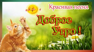 Доброе Утро! С Добрым Утром! Красивое пожелание доброго утра и хорошего дня !Красивая песня.