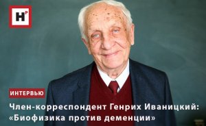 ЧЛЕН-КОРРЕСПОНДЕНТ РАН ГЕНРИХ ИВАНИЦКИЙ: «БИОФИЗИКА ПРОТИВ ДЕМЕНЦИИ»