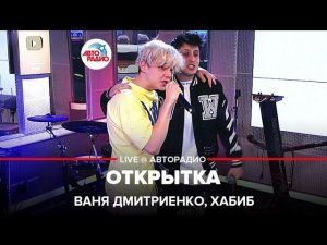 Премьера! Ваня Дмитриенко, Хабиб - Открытка (LIVE @ Авторадио)