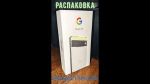 Распаковка/обзор Google Pixel 6a