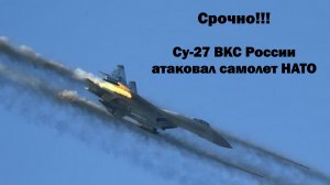 Срочно!!! Су-27 ВКС России атаковал военный самолет НАТО