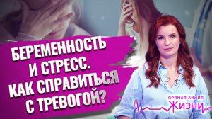 БЕРЕМЕННОСТЬ И СТРЕСС. КАК СПРАВИТЬСЯ С ТРЕВОЖНОСТЬЮ? ПРЯМАЯ ЛИНИЯ ЖИЗНИ