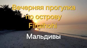 10 серия. Мальдивы. Fihalhohi. Вечерняя прогулка, ужин.