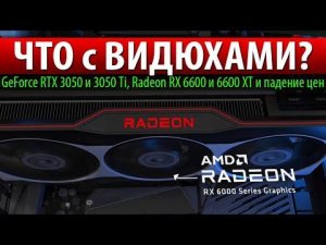 ЧТО с ВИДЮХАМИ? GeForce RTX 3050 и 3050 Ti, Radeon RX 6600 и 6600 XT и падение цен