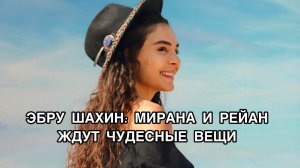 ЭБРУ ШАХИН: МИРАНА И РЕЙЙАН ЖДУТ ЧУДЕСНЫЕ ВЕЩИ. Сериал «Ветреный». Реян и Миран. Турецкие сериалы.