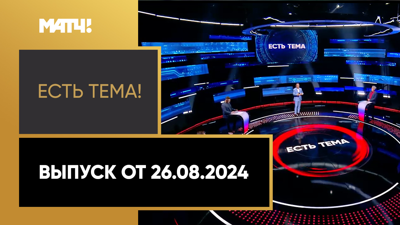 Есть тема!. Выпуск от 26.08.2024