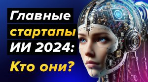 ТОП-10 ИИ-стартапов 2024: Кто формирует наше будущее?