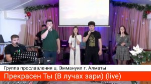 Прекрасен Ты (В лучах зари я вижу Твой лик) (live) — группа прославления ц. Эммануил г. Алматы
