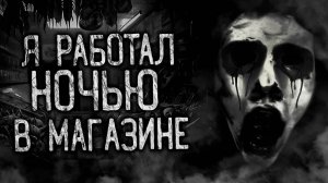 Я РАБОТАЛ НОЧЬЮ В МАГАЗИНЕ! Страшные истории на ночь. Страшилки. Жуткие истории