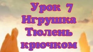 Урок 7 МК Мягкая игрушка Тюлень из плюшевой пряжи вязанная крючком