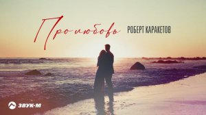 Роберт Каракетов - Про любовь | Премьера трека 2021