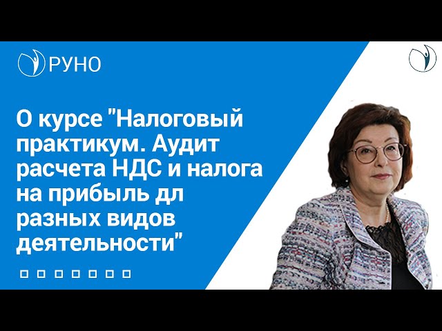 О курсе 'Налоговый практикум. Аудит расчета НДС и налога на прибыль для разных видов деятельности'