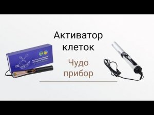 Врач об активаторе клеток. Прибор, который должен быть в каждом доме