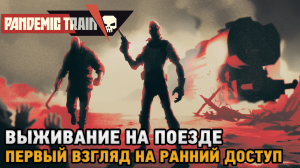 Pandemic Train # Выживание на поезде ( первый взгляд ранний доступ )