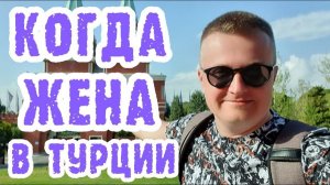 Турция. Мужа сняли с рейса. Жена с сыном улетели. Что делаю без маши.