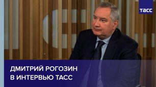 Дмитрий Рогозин в интервью ТАСС
