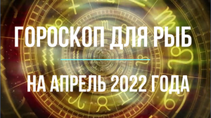 Рыбы - гороскоп на  апрель 2022 года.mpg