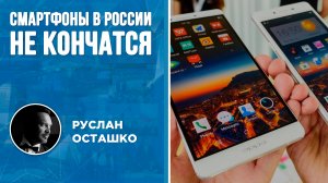 Смартфоны в России не кончатся (Руслан Осташко)