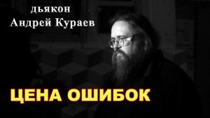 Цена ошибок. диакон Андрей Кураев.