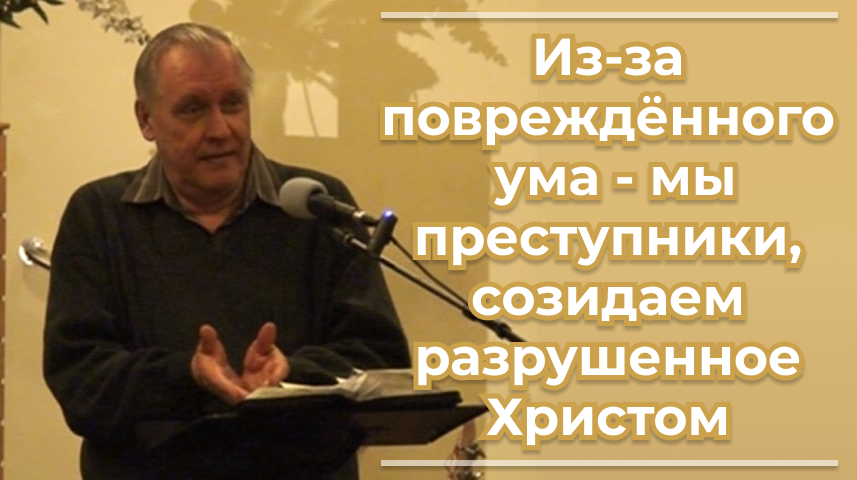 VАS-1474 Из-за повреждённого ума - мы преступники, созидаем разрушенное Христом