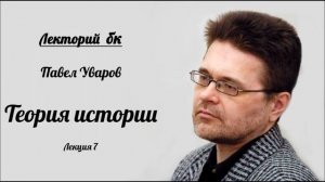 Лекторий бк. Павел Уваров. Теория истории. Лекция 7