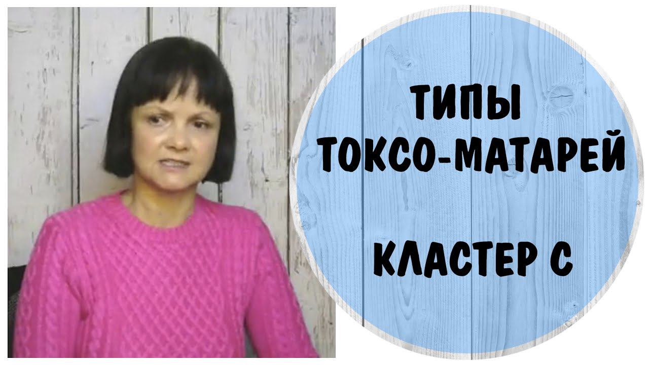 Типы токсо-матерей. Тревожные. Кластер С. Избегающие, зависимые, обсессивно-компульсивные матери