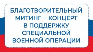 БЛАГОТВОРИТЕЛЬНЫЙ МИТИНГ-КОНЦЕРТ В ПОДДЕРЖКУ СПЕЦИАЛЬНОЙ ВОЕННОЙ ОПЕРАЦИИ 2022