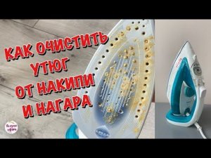 Как ОЧИСТИТЬ УТЮГ ОТ НАКИПИ И НАГАРА! Мой Проверенный и Эффективный Способ!