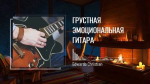 Красивая гитарная музыка ? Edwardo Christian ? Релакс музыка для души