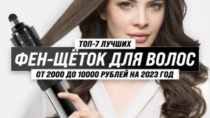 ТОП–7 лучших фен-щеток для коротких и длинных волос ? Рейтинг 2023 года ? Какую лучше выбрать?