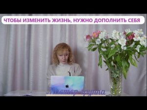 Чтобы изменить жизнь, нужно дополнить себя. Мастер-группа.