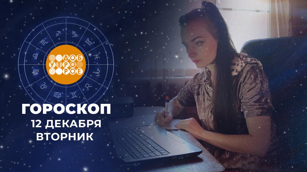 Гороскоп на 12 декабря. Доброе утро. Фрагмент выпуска от 12.12.2023