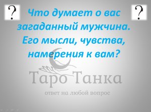 Что думает обо мне загаданный мужчина? Его мысли, чувства, намерения в отношении меня?
