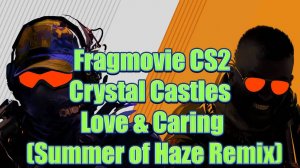 Fragmovie CS2 ★ Crystal Castles - Love & Caring (Summer of Haze Remix)