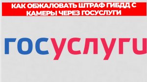 КАК ОБЖАЛОВАТЬ ШТРАФ ГИБДД С КАМЕРЫ ЧЕРЕЗ ГОСУСЛУГИ