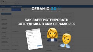 Шаг 2. CRM Ceramic 3D: как зарегистрировать сотрудника в CRM Ceramic 3D