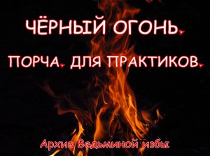 ЧЁРНЫЙ ОГОНЬ. ПОРЧА. ДЛЯ ПРАКТИКОВ ▶️ ВЕДЬМИНА ИЗБА ❇ ИНГА ХОСРОЕВА