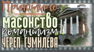 Русское масонство, череп Гумилева, рассадник отечественного романтизма, Приютино: снаружи и внутри.