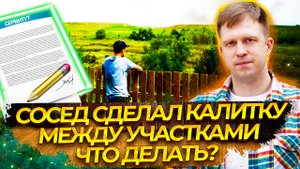 СОСЕД СДЕЛАЛ КАЛИТКУ МЕЖДУ УЧАСТКАМИ, ЧТО ДЕЛАТЬ?